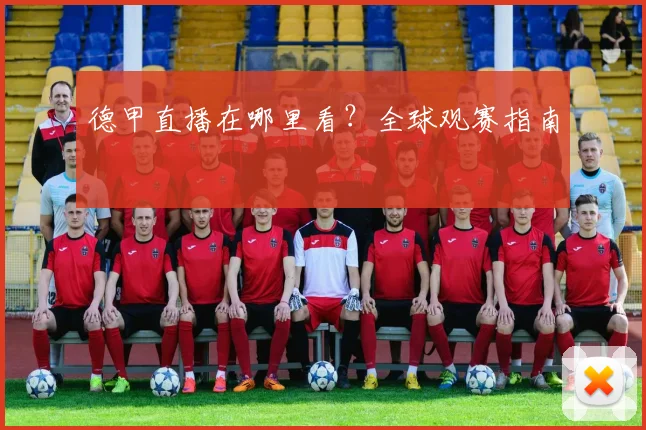 德甲直播在哪里看？全球观赛指南