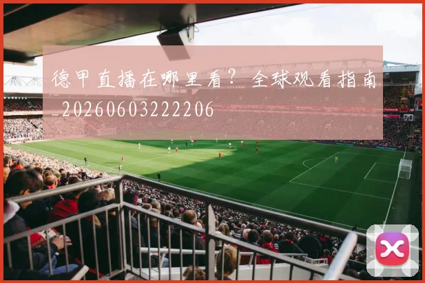 德甲直播在哪里看？全球观看指南_20260603222206