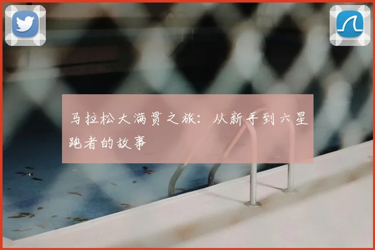 马拉松大满贯之旅：从新手到六星跑者的故事