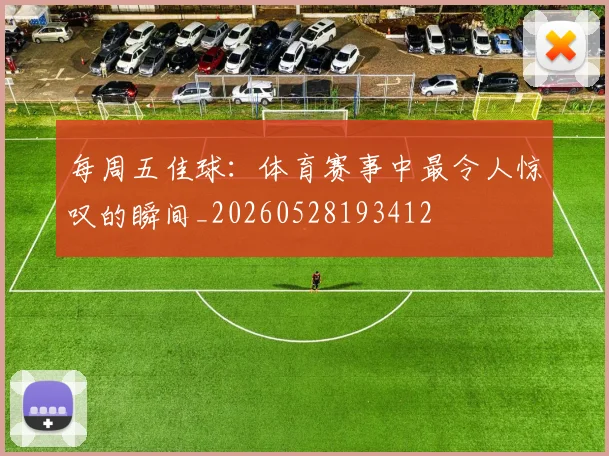 每周五佳球：体育赛事中最令人惊叹的瞬间_20260528193412
