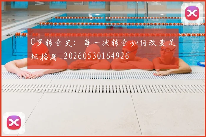 C罗转会史：每一次转会如何改变足坛格局_20260530164926