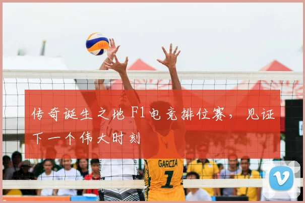 传奇诞生之地 F1电竞排位赛，见证下一个伟大时刻