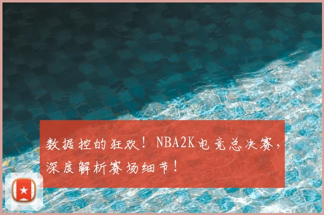 数据控的狂欢!NBA2K电竞总决赛,深度解析赛场细节!