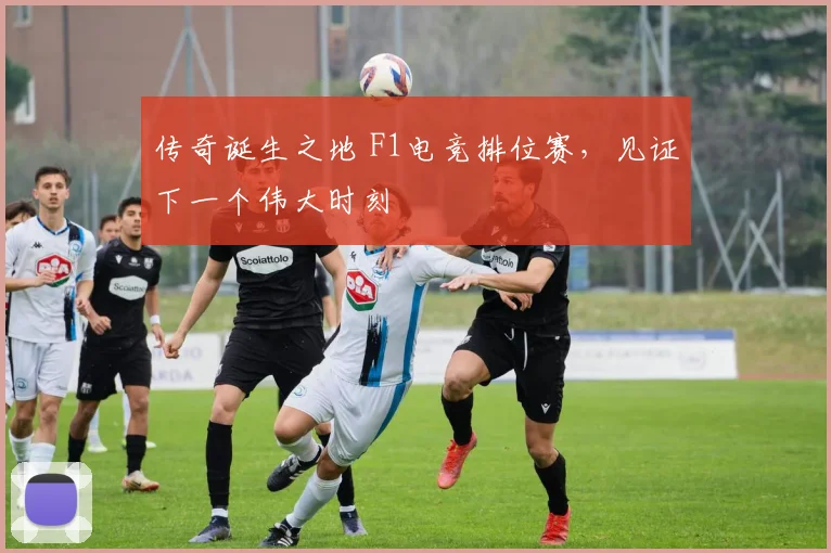 传奇诞生之地 F1电竞排位赛，见证下一个伟大时刻