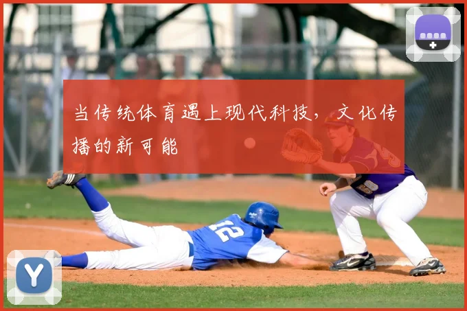 当传统体育遇上现代科技，文化传播的新可能