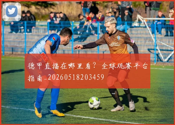 德甲直播在哪里看？全球观赛平台指南_20260518203459