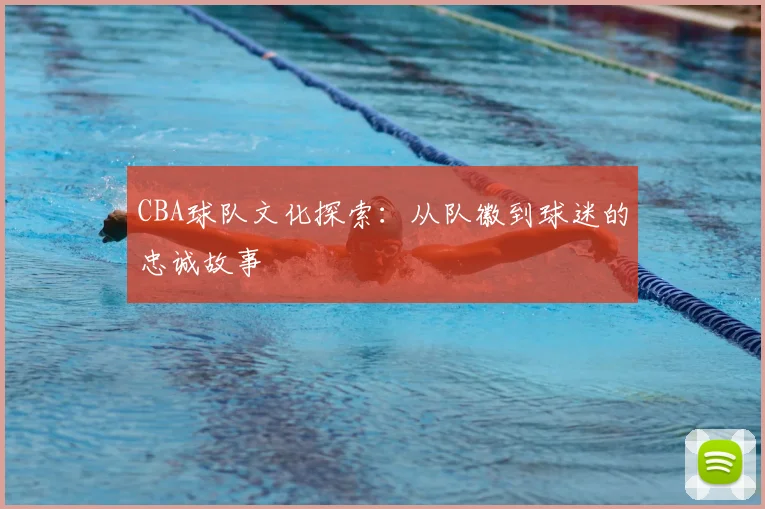 CBA球队文化探索：从队徽到球迷的忠诚故事